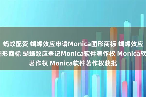 蚂蚁配资 蝴蝶效应申请Monica图形商标 蝴蝶效应申请Manus图形商标 蝴蝶效应登记Monica软件著作权 Monica软件著作权获批