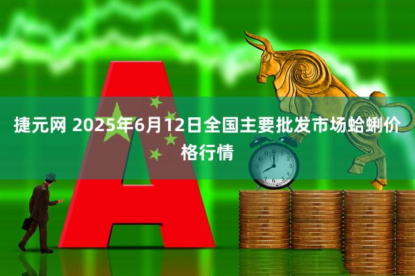 捷元网 2025年6月12日全国主要批发市场蛤蜊价格行情