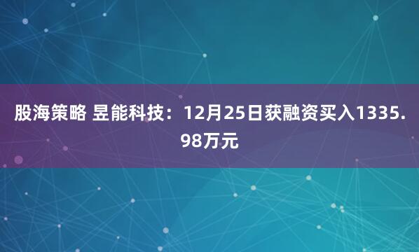股海策略 昱能科技：12月25日获融资买入1335.98万元