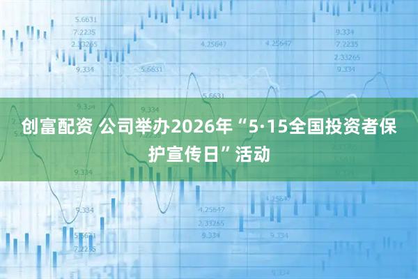 创富配资 公司举办2026年“5·15全国投资者保护宣传日”活动