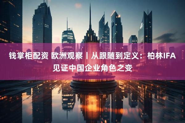 钱掌柜配资 欧洲观察丨从跟随到定义:柏林IFA见证中国企业角色之变